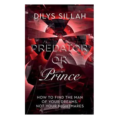 "Predator or Prince: How to Find the Man of Your Dreams, Not Your Nightmares" - "" ("Sillah Dily