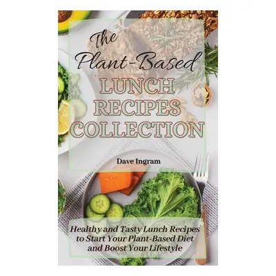 "The Plant-Based Lunch Recipes Collection: Healthy and Tasty Lunch Recipes to Start Your Plant-B