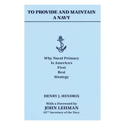 "To Provide and Maintain a Navy: Why Naval Primacy Is America's First, Best Strategy" - "" ("Hen