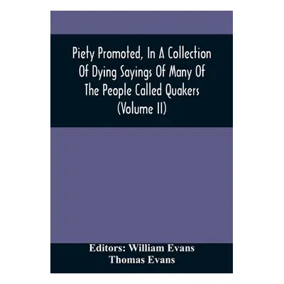 "Piety Promoted, In A Collection Of Dying Sayings Of Many Of The People Called Quakers (Volume I