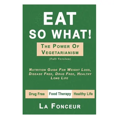 "Eat So What! The Power of Vegetarianism (Full Version)" - "" ("Fonceur La")(Paperback)