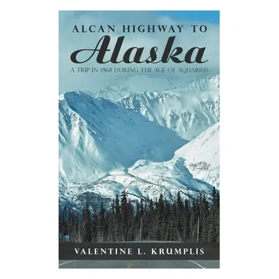 "Alcan Highway to Alaska: A Trip in 1968 During the Age of Aquarius" - "" ("Krumplis Valentine L