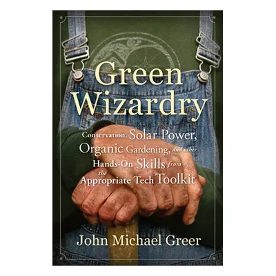 "Green Wizardry: Conservation, Solar Power, Organic Gardening, and Other Hands-On Skills from th