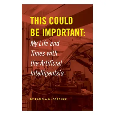 "This Could Be Important: My Life and Times with the Artificial Intelligentsia" - "" ("McCorduck