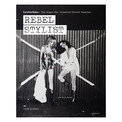 "Rebel Stylist: Caroline Baker - The Woman Who Invented Street Fashion" - "" ("Webb Iain R.")(Pa