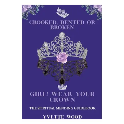 "Crooked, Dented, or Broken Girl! Wear your Crown: The Spiritual Mending Guidebook" - "" ("Wood 