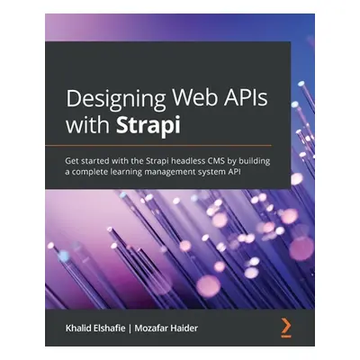 "Designing Web APIs with Strapi: Get started with the Strapi headless CMS by building a complete