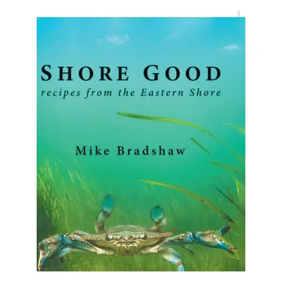 "Shore Good: Recipes from the Eastern Shore" - "" ("Bradshaw Mike")(Pevná vazba)