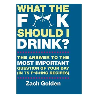 "What the F*@# Should I Drink?: The Answers to Life's Most Important Question of Your Day (in 75