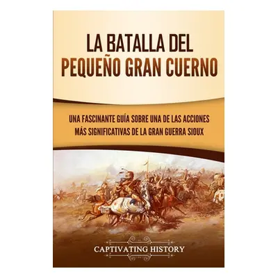 "La Batalla del Pequeo Gran Cuerno: Una Fascinante Gua sobre una de las Acciones Ms Significativ