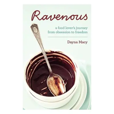 "Ravenous: A Food Lover's Journey from Obsession to Freedom" - "" ("Macy Dayna")(Paperback)