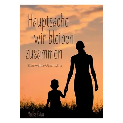 "Hauptsache wir bleiben zusammen: Eine wahre Geschichte" - "" ("Faiza Malika")(Paperback)