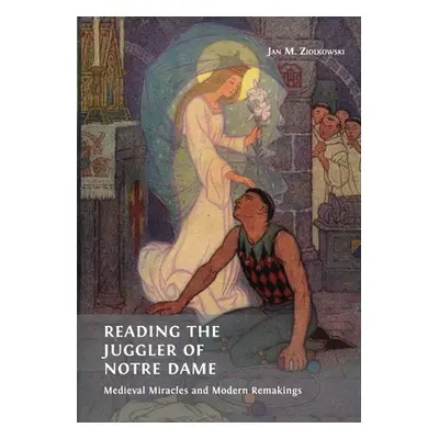 "Reading the Juggler of Notre Dame: Medieval Miracles and Modern Remakings" - "" ("Ziolkowski Ja