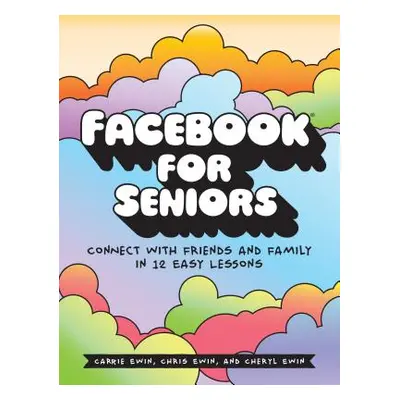 "Facebook for Seniors: Connect with Friends and Family in 12 Easy Lessons" - "" ("Ewin Carrie")(