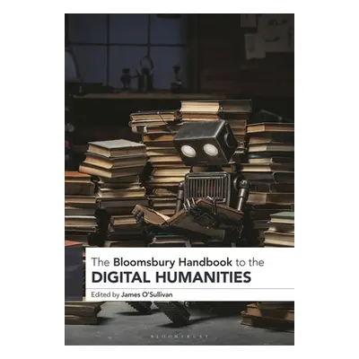 "The Bloomsbury Handbook to the Digital Humanities" - "" ("O'Sullivan James")(Pevná vazba)