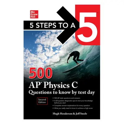 "5 Steps to a 5: 500 AP Physics C Questions to Know by Test Day, Second Edition" - "" ("Henderso