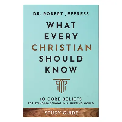 "What Every Christian Should Know Study Guide: 10 Core Beliefs for Standing Strong in a Shifting