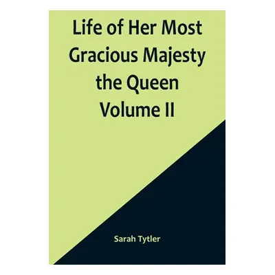 "Life of Her Most Gracious Majesty the Queen Volume II" - "" ("Tytler Sarah")(Paperback)