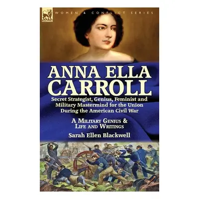 "Anna Ella Carroll: Secret Strategist, Genius, Feminist and Military Mastermind for the Union Du