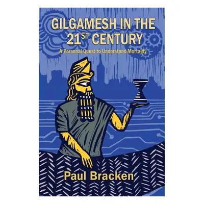 "Gilgamesh in the 21st Century: A Personal Quest to Understand Mortality" - "" ("Bracken Paul")(