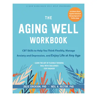 "The Aging Well Workbook for Anxiety and Depression: CBT Skills to Help You Think Flexibly and M