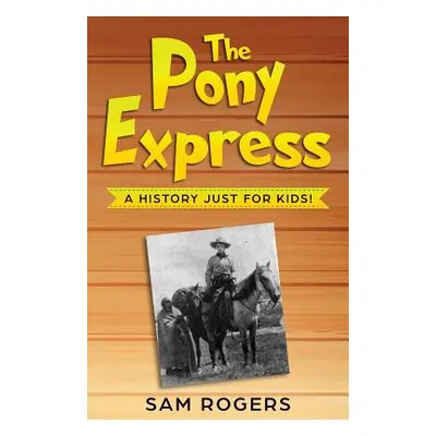 "The Pony Express: A History Just for Kids!" - "" ("Rogers Sam")(Paperback)