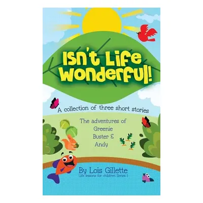 "Isn't Life Wonderful!: A collection of three short stories" - "" ("Gillette Lois")(Pevná vazba)