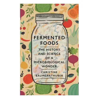 "Fermented Foods: The History and Science of a Microbiological Wonder" - "" ("Baumgarthuber Chri