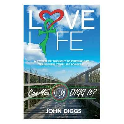 "Love Life! Can You Digg It?: A System of Thought to Powerfully Change Your Life Forever!" - "" 