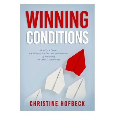 "Winning Conditions: How to Achieve the Professional Success You Deserve by Managing the Details