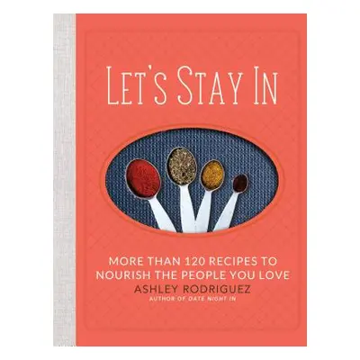 "Let's Stay in: More Than 120 Recipes to Nourish the People You Love" - "" ("Rodriguez Ashley")(