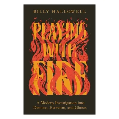 "Playing with Fire: A Modern Investigation Into Demons, Exorcism, and Ghosts" - "" ("Hallowell B