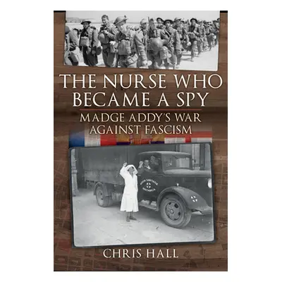 "The Nurse Who Became a Spy: Madge Addy's War Against Fascism" - "" ("Hall Chris")(Pevná vazba)