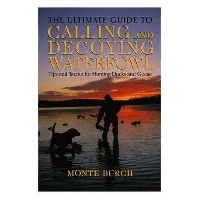 "Ultimate Guide to Calling and Decoying Waterfowl: Tips And Tactics For Hunting Ducks And Geese"