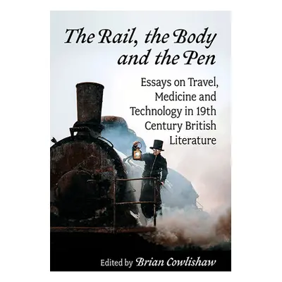 "The Rail, the Body and the Pen: Essays on Travel, Medicine and Technology in 19th Century Briti