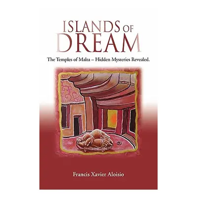 "Islands of Dream: The Temples of Malta - Hidden Mysteries Revealed" - "" ("Aloisio Francis Xavi