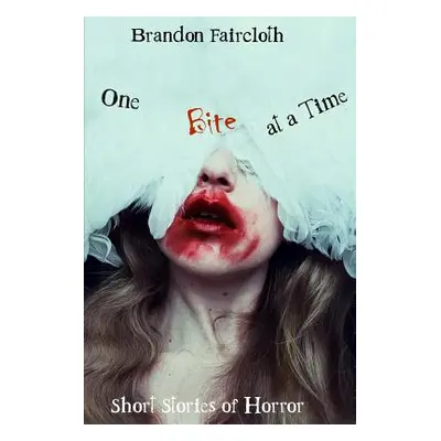 "One Bite at a Time: Short Stories of Horror" - "" ("Faircloth Brandon")(Paperback)