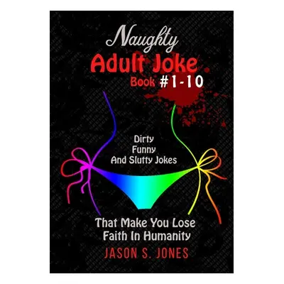 "Naughty Adult Joke Book #1-10: Dirty, Funny And Slutty Jokes That Make You Lose Faith In Humani