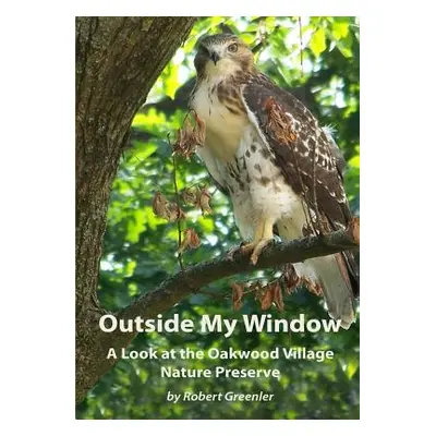 "Outside My Window: A Look at the Oakwood Village Nature Preserve" - "" ("Greenler Robert")(Pape