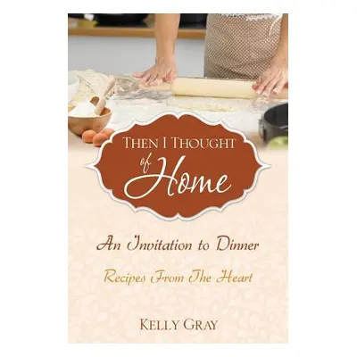 "Then I Thought of Home: An Invitation to Dinner: Recipes From The Heart" - "" ("Gray Kelly")(Pa