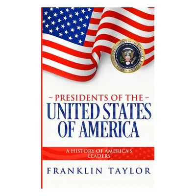 "Presidents of the United States of America: A History of America's Leaders" - "" ("Taylor Frank