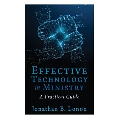 "Effective Technology in Ministry: A Practical Guide" - "" ("Lonon Jonathan B.")(Paperback)