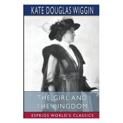 "The Girl and the Kingdom (Esprios Classics)" - "" ("Wiggin Kate Douglas")(Paperback)