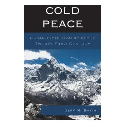 "Cold Peace: China-India Rivalry in the Twenty-First Century" - "" ("Smith Jeff M.")(Paperback)