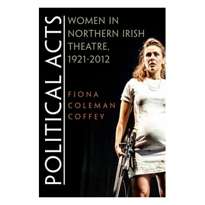 "Political Acts: Women in Northern Irish Theatre, 1921-2012" - "" ("Coffey Fiona Coleman")(Paper