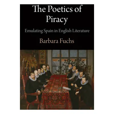 "The Poetics of Piracy: Emulating Spain in English Literature" - "" ("Fuchs Barbara")(Pevná vazb