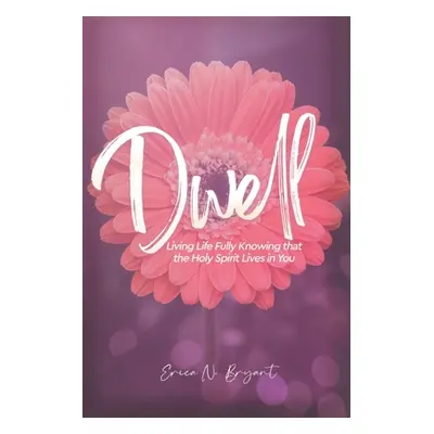 "Dwell: Living Life Fully Knowing that the Holy Spirit Lives in You" - "" ("Bryant Erica N.")(Pa