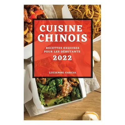 "Cuisine Chinois 2022: Recettes Exquises Pour Les Dbutants" - "" ("Garcia Lucienne")(Paperback)