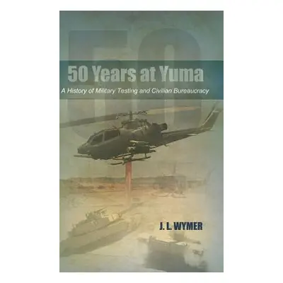 "50 Years at Yuma: A History of Military Testing and Civilian Bureaucracy" - "" ("Wymer J. L.")(