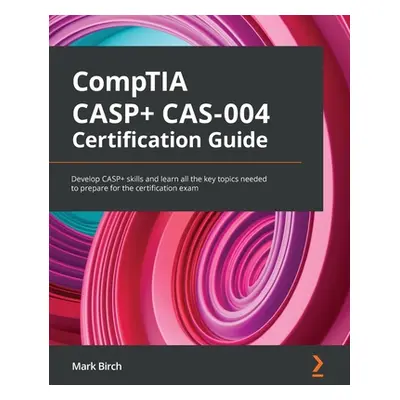 "CompTIA CASP+ CAS-004 Certification Guide: Develop CASP+ skills and learn all the key topics ne